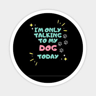 I'm Talking To My Dog Today Magnet